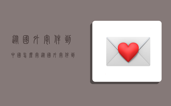 从国外寄件到中国怎么寄,从国外寄件到中国怎么寄便宜-图1 从国外寄件到中国怎么寄,从国外寄件到中国怎么寄便宜-图1