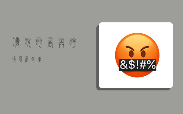 传统电商与跨境电商区别,-图1 传统电商与跨境电商区别,-图1