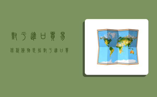 对于进口贸易,保税货物是指,对于进口贸易,保税货物是指-图1 对于进口贸易,保税货物是指,对于进口贸易,保税货物是指-图1
