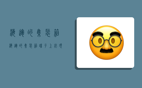 海运的集装箱,海运的集装箱罐子上必须贴几个运输标识?-图1 海运的集装箱,海运的集装箱罐子上必须贴几个运输标识?-图1