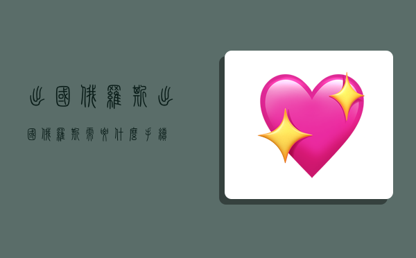 出国俄罗斯,出国俄罗斯需要什么手续-图1