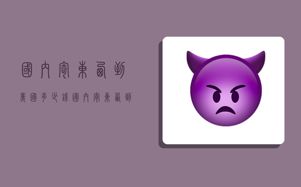 国内寄东西到美国多少钱,国内寄东西到美国多少钱一公斤-图1 国内寄东西到美国多少钱,国内寄东西到美国多少钱一公斤-图1