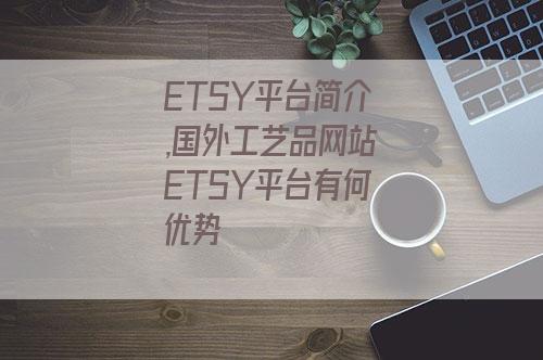 ETSY平台简介,国外工艺品网站ETSY平台有何优势