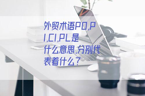 外贸术语po Pi Ci Pl是什么意思 分别代表着什么 外贸知识大全网