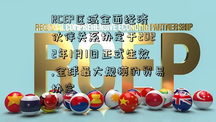 RCEP区域全面经济伙伴关系协定于2022年1月1日正式生效,全球最大规模的贸易协定-图1