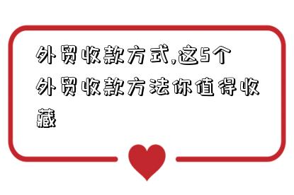 外贸收款方式,这5个外贸收款方法你值得收藏-图1 外贸收款方式,这5个外贸收款方法你值得收藏-图1