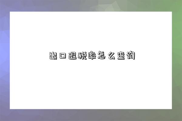 出口退税率怎么查询-图1