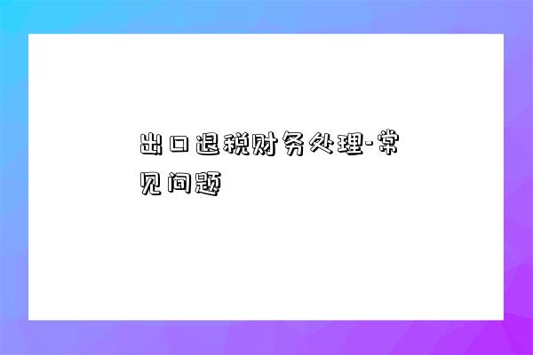 出口退税财务处理-常见问题-图1