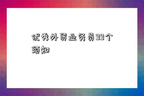 优秀外贸业务员99个须知-图1 优秀外贸业务员99个须知-图1