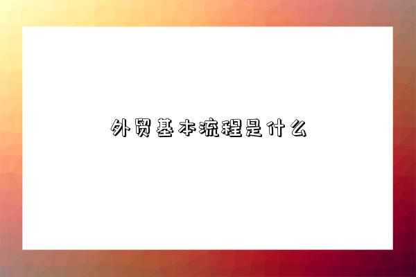 外贸基本流程是什么-图1