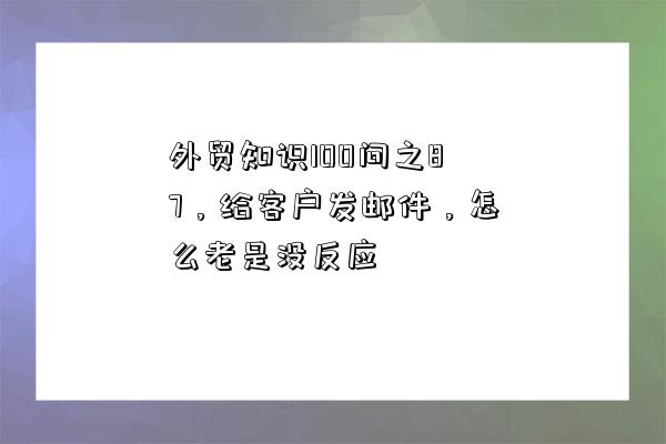 外贸知识100问之87,给客户发邮件,怎么老是没反应-图1 外贸知识100问之87,给客户发邮件,怎么老是没反应-图1