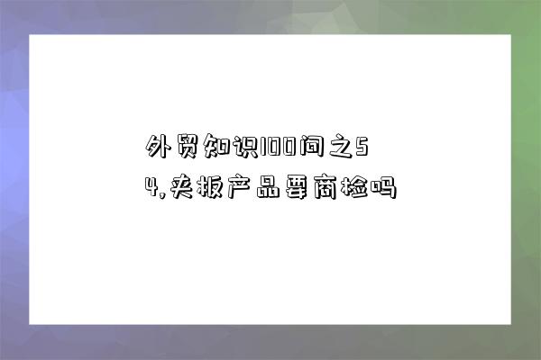 外贸知识100问之54,夹板产品要商检吗-图1