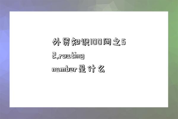外贸知识100问之52,routing number是什么-图1