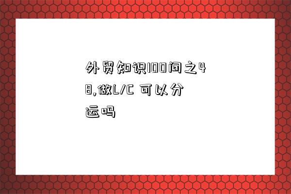 外贸知识100问之48,做L/C 可以分运吗-图1 外贸知识100问之48,做L/C 可以分运吗-图1