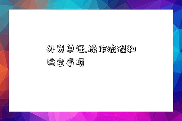 外贸单证,操作流程和注意事项-图1 外贸单证,操作流程和注意事项-图1