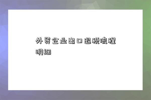 外贸企业出口退税流程明细-图1 外贸企业出口退税流程明细-图1