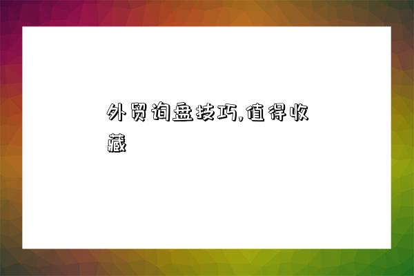 外贸询盘技巧,值得收藏-图1 外贸询盘技巧,值得收藏-图1