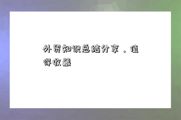 外贸知识总结分享,值得收藏-图1 外贸知识总结分享,值得收藏-图1