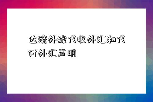 达济外综代收外汇和代付外汇声明-图1
