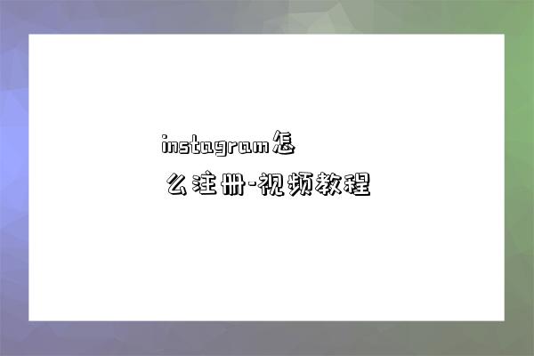 instagram怎么注册-视频教程-图1 instagram怎么注册-视频教程-图1