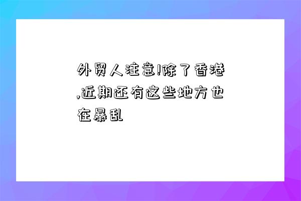 外贸人注意!除了香港,近期还有这些地方也在暴乱-图1