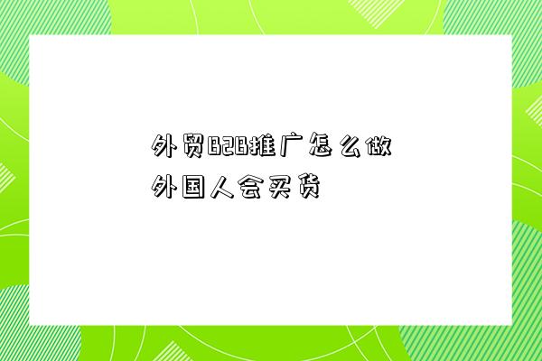 外贸B2B推广怎么做外国人会买货-图1 外贸B2B推广怎么做外国人会买货-图1
