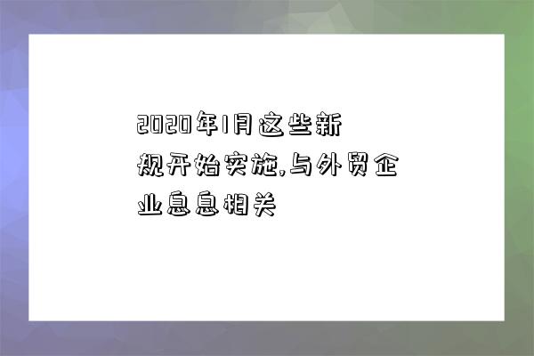2020年1月这些新规开始实施,与外贸企业息息相关-图1 2020年1月这些新规开始实施,与外贸企业息息相关-图1