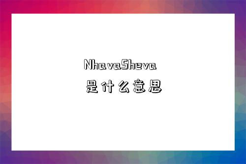 NhavaSheva是什么意思-图1