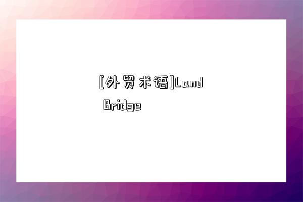 [外贸术语]Land Bridge