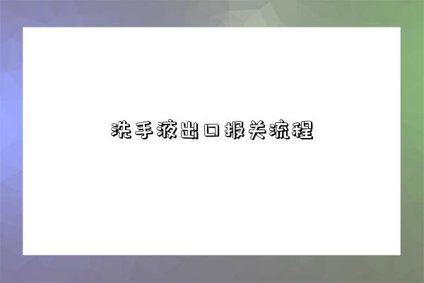 洗手液出口报关流程-图1