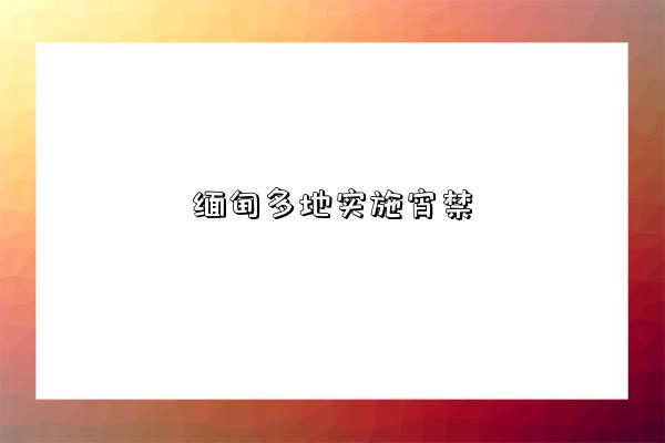 缅甸多地实施宵禁-图1 缅甸多地实施宵禁-图1