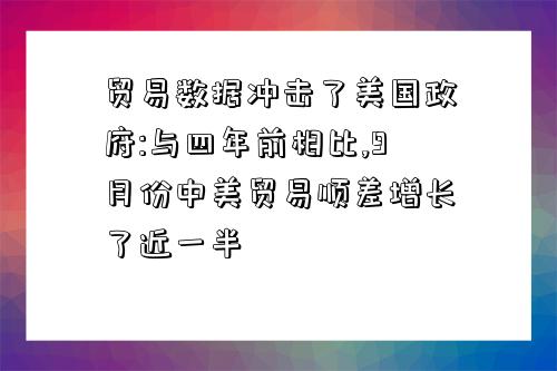 贸易数据冲击了美国政府:与四年前相比,9月份中美贸易顺差增长了近一半-图1 贸易数据冲击了美国政府:与四年前相比,9月份中美贸易顺差增长了近一半-图1
