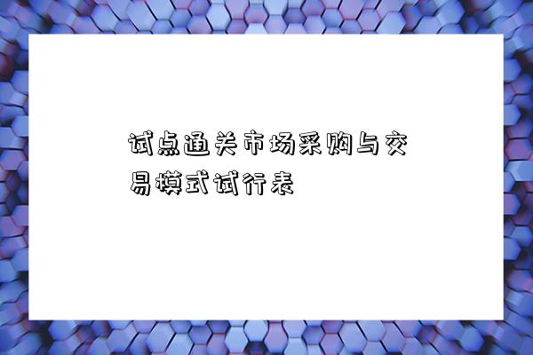 试点通关市场采购与交易模式试行表-图1 试点通关市场采购与交易模式试行表-图1