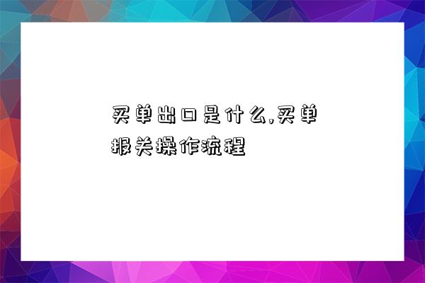 买单出口是什么,买单报关操作流程-图1 买单出口是什么,买单报关操作流程-图1