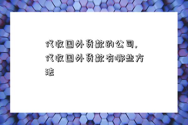 代收国外货款的公司,代收国外货款有哪些方法-图1 代收国外货款的公司,代收国外货款有哪些方法-图1