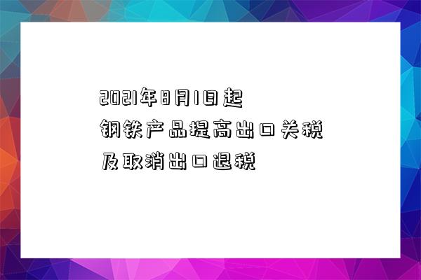 2021年8月1日起钢铁产品提高出口关税及取消出口退税-图1 2021年8月1日起钢铁产品提高出口关税及取消出口退税-图1