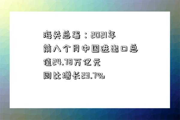 海关总署：2021年前八个月中国进出口总值24.78万亿元 同比增长23.7%-图1