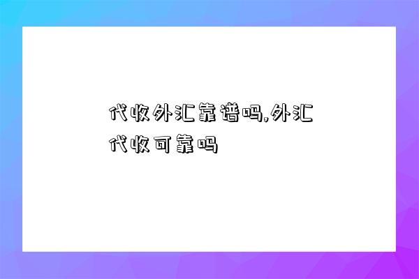 代收外汇靠谱吗,外汇代收可靠吗-图1 代收外汇靠谱吗,外汇代收可靠吗-图1
