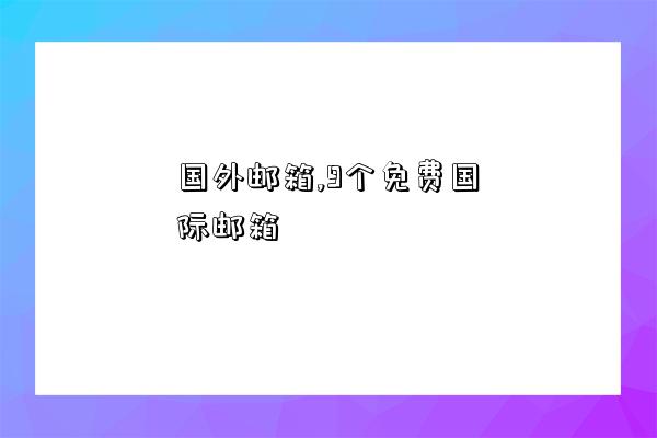 国外邮箱,9个免费国际邮箱-图1 国外邮箱,9个免费国际邮箱-图1