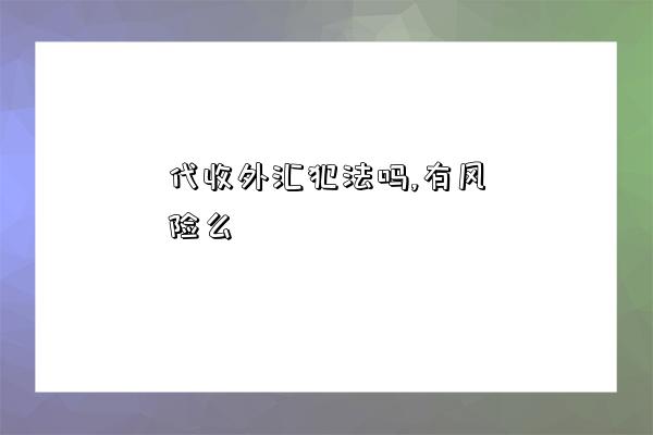 代收外汇犯法吗,有风险么-图1 代收外汇犯法吗,有风险么-图1