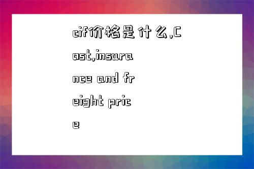 cif价格是什么,Cost,insurance and freight price-图1 cif价格是什么,Cost,insurance and freight price-图1