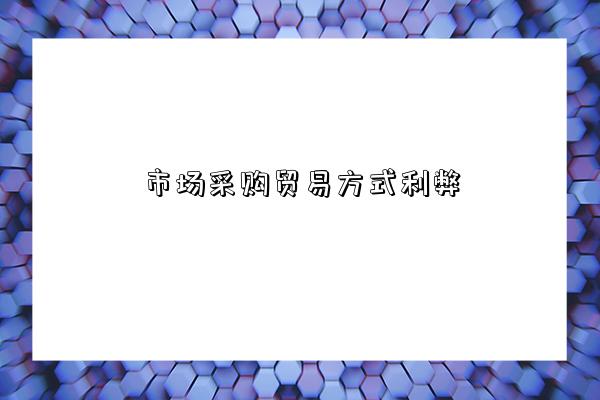 市场采购贸易方式利弊,有什么弊端-图1