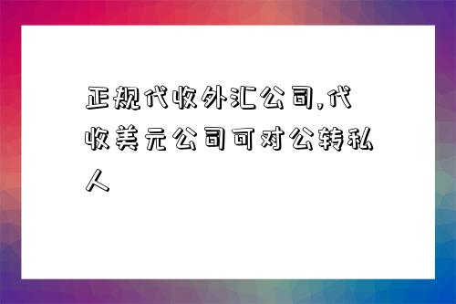 正规代收外汇公司,代收美元公司可对公转私人-图1 正规代收外汇公司,代收美元公司可对公转私人-图1