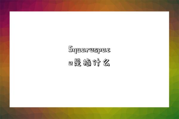 Squarespace是指什么-图1 Squarespace是指什么-图1