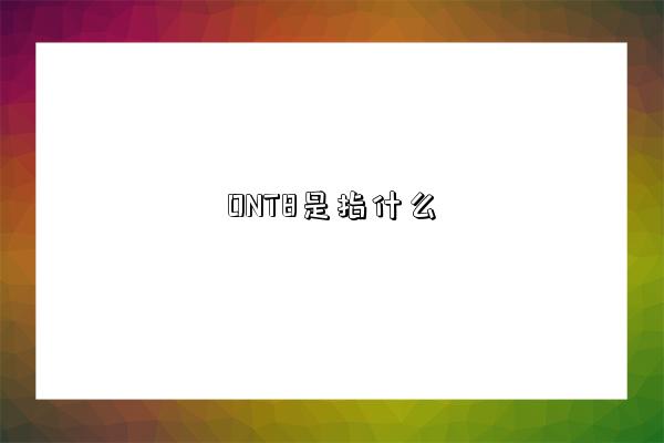 ONT8是指什么-图1