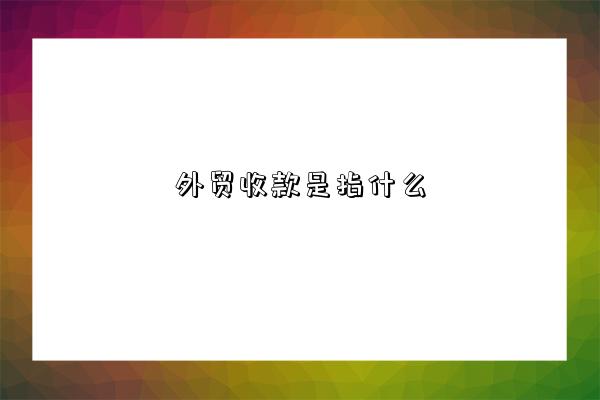 外贸收款是什么意思-图1 外贸收款是什么意思-图1