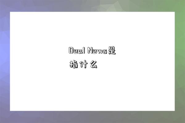 Deal News是指什么-图1 Deal News是指什么-图1