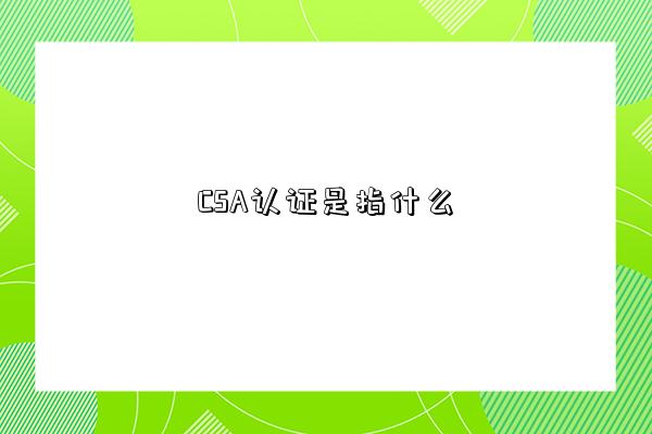 CSA认证是指什么-图1 CSA认证是指什么-图1