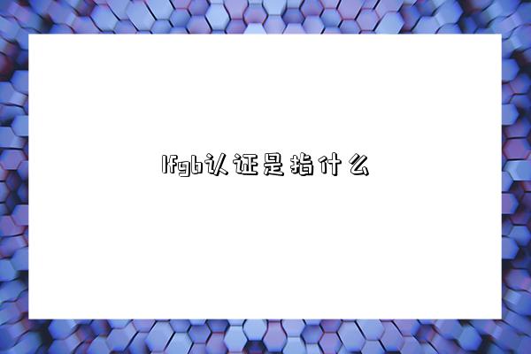 lfgb认证是指什么-图1