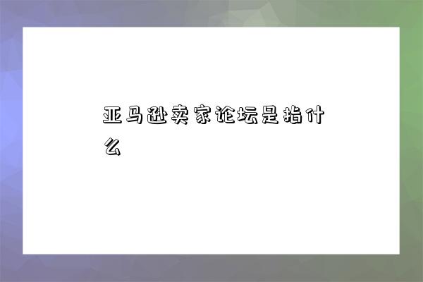 亚马逊卖家论坛是指什么-图1 亚马逊卖家论坛是指什么-图1